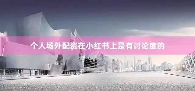 个人场外配资在小红书上是有讨论度的