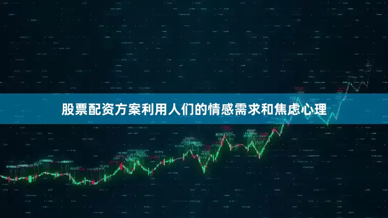 股票配资方案利用人们的情感需求和焦虑心理