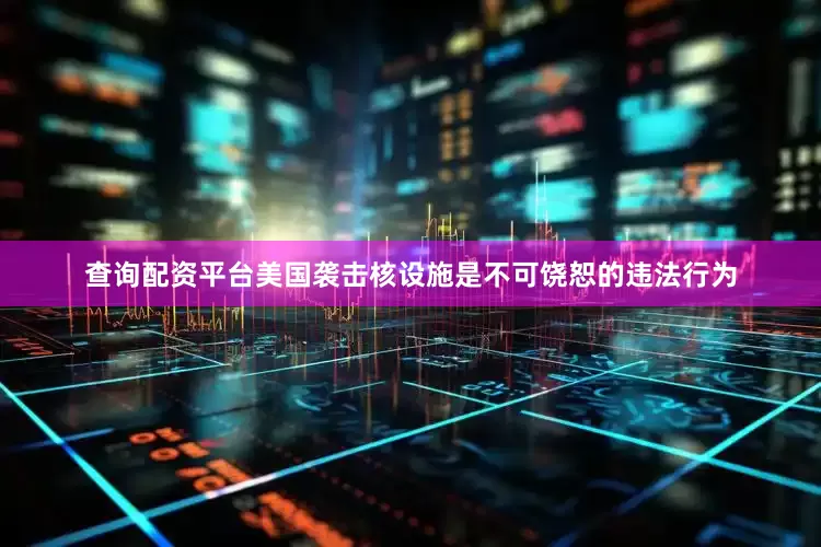查询配资平台美国袭击核设施是不可饶恕的违法行为