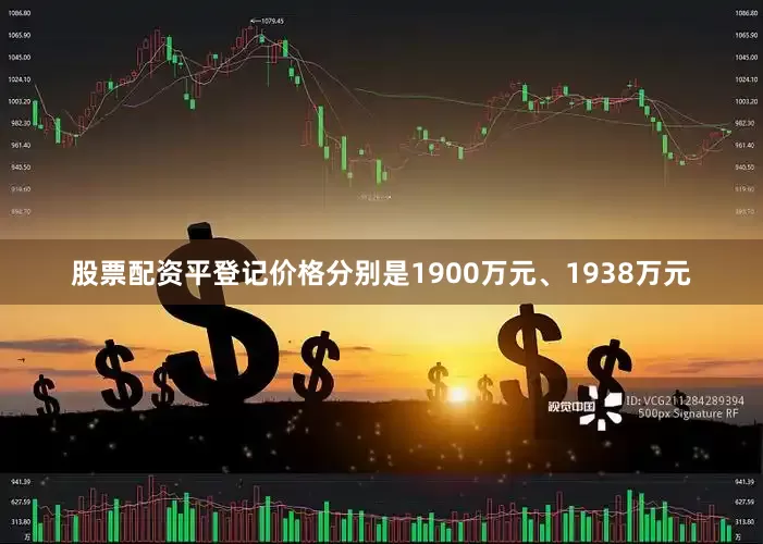 股票配资平登记价格分别是1900万元、1938万元