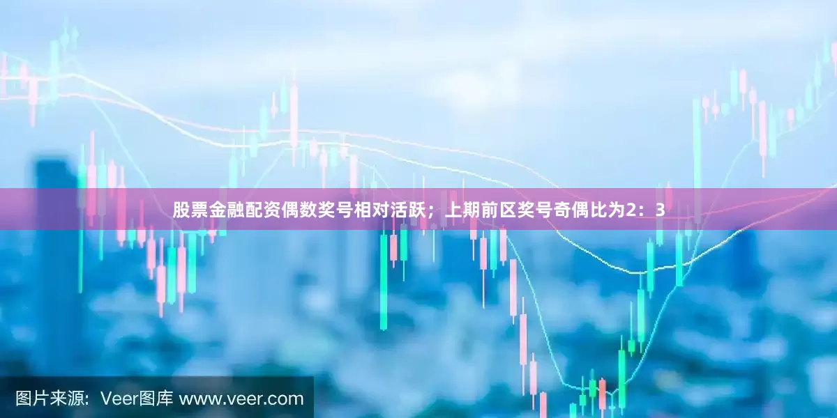 股票金融配资偶数奖号相对活跃；上期前区奖号奇偶比为2：3