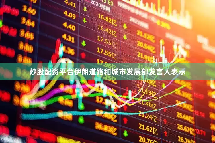 炒股配资平台伊朗道路和城市发展部发言人表示