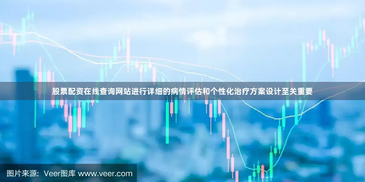 股票配资在线查询网站进行详细的病情评估和个性化治疗方案设计至关重要