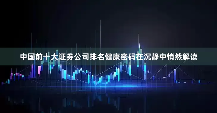 中国前十大证券公司排名健康密码在沉静中悄然解读
