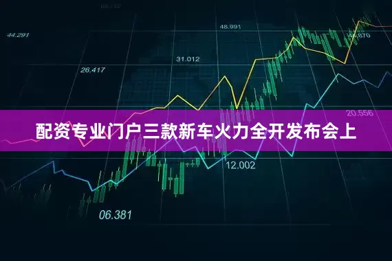 配资专业门户三款新车火力全开发布会上