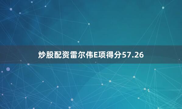 炒股配资雷尔伟E项得分57.26
