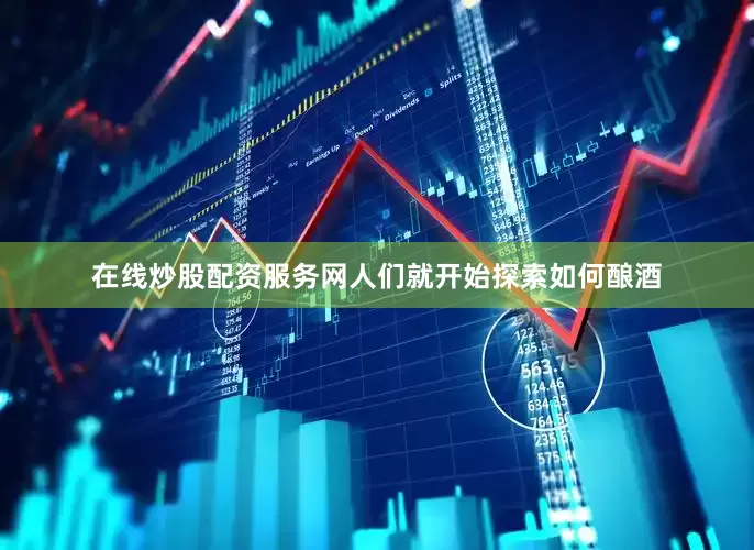 在线炒股配资服务网人们就开始探索如何酿酒