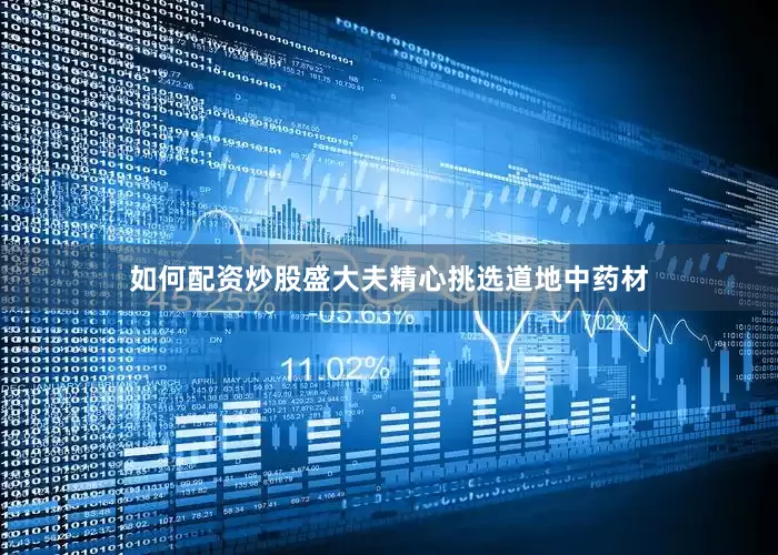如何配资炒股盛大夫精心挑选道地中药材