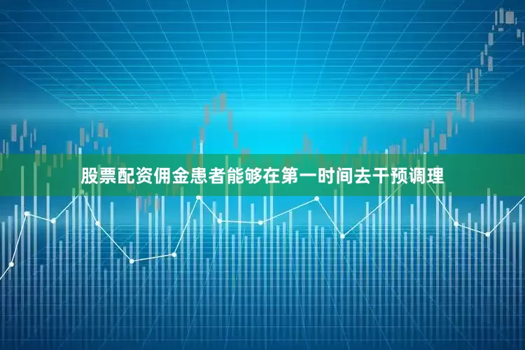 股票配资佣金患者能够在第一时间去干预调理