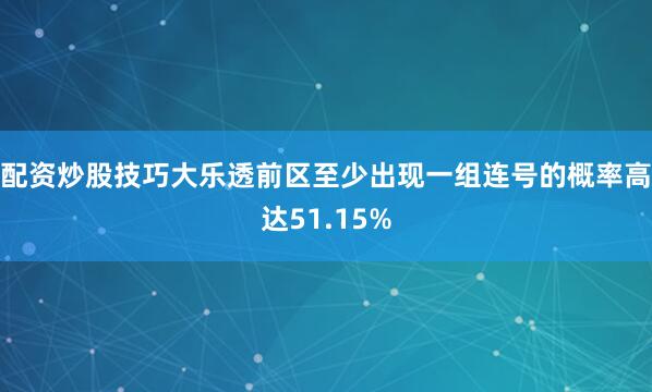 配资炒股技巧大乐透前区至少出现一组连号的概率高达51.15%