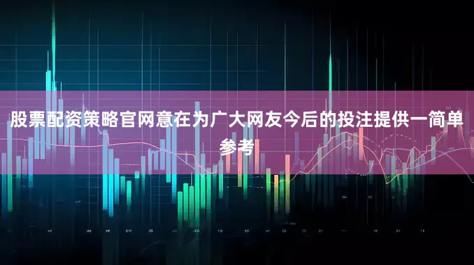 股票配资策略官网意在为广大网友今后的投注提供一简单参考