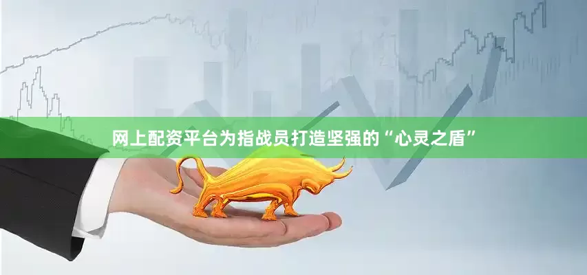 网上配资平台为指战员打造坚强的“心灵之盾”