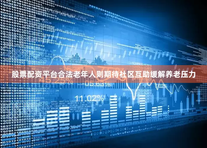 股票配资平台合法老年人则期待社区互助缓解养老压力