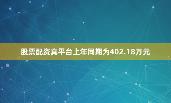 股票配资真平台上年同期为402.18万元