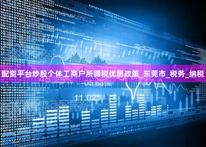 配资平台炒股个体工商户所得税优惠政策_东莞市_税务_纳税