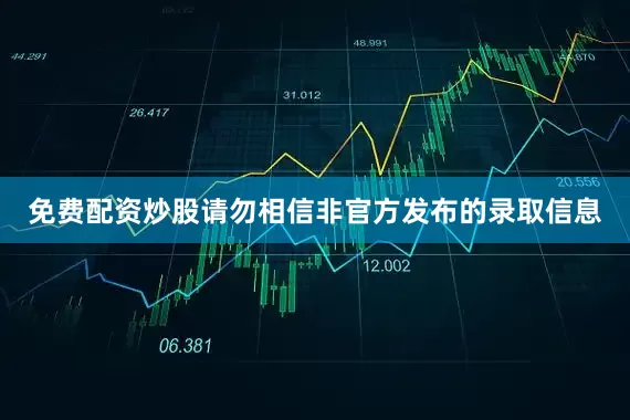 免费配资炒股请勿相信非官方发布的录取信息