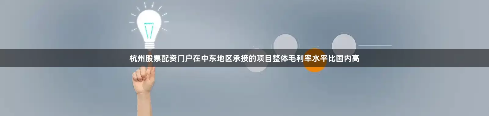 杭州股票配资门户在中东地区承接的项目整体毛利率水平比国内高