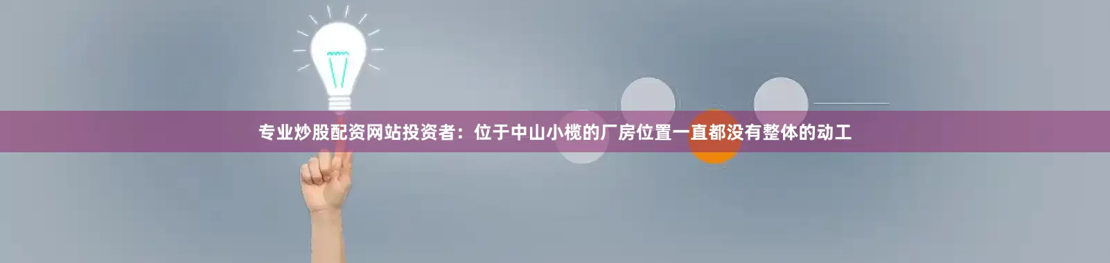 专业炒股配资网站投资者：位于中山小榄的厂房位置一直都没有整体的动工