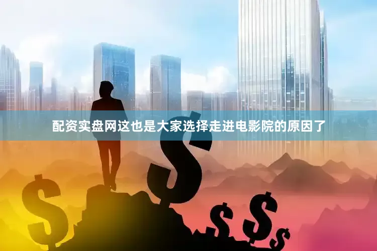 配资实盘网这也是大家选择走进电影院的原因了