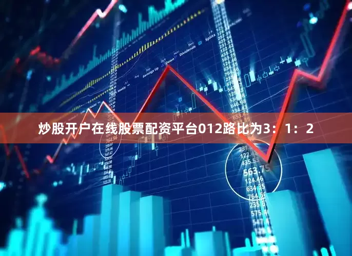 炒股开户在线股票配资平台012路比为3：1：2
