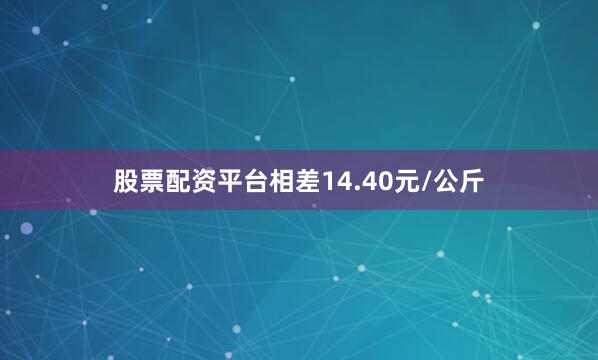 股票配资平台相差14.40元/公斤