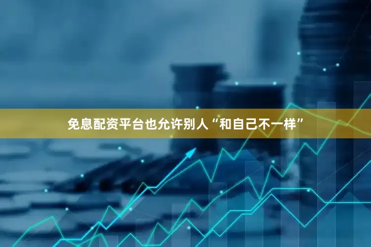 免息配资平台也允许别人“和自己不一样”