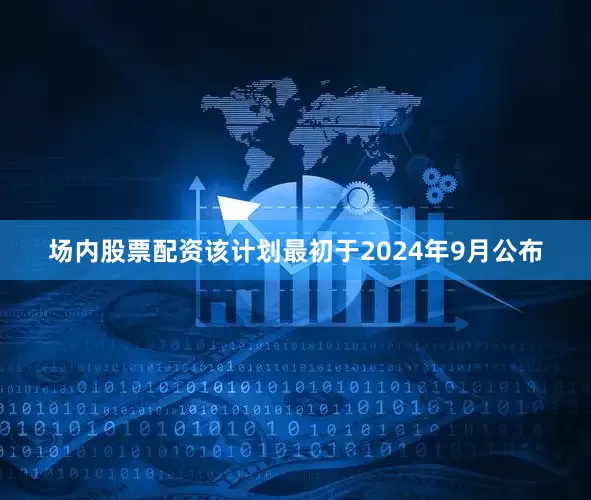 场内股票配资　　该计划最初于2024年9月公布