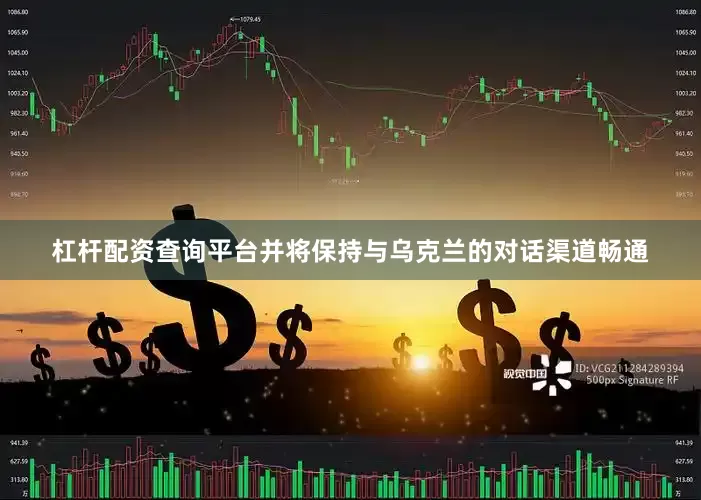 杠杆配资查询平台并将保持与乌克兰的对话渠道畅通