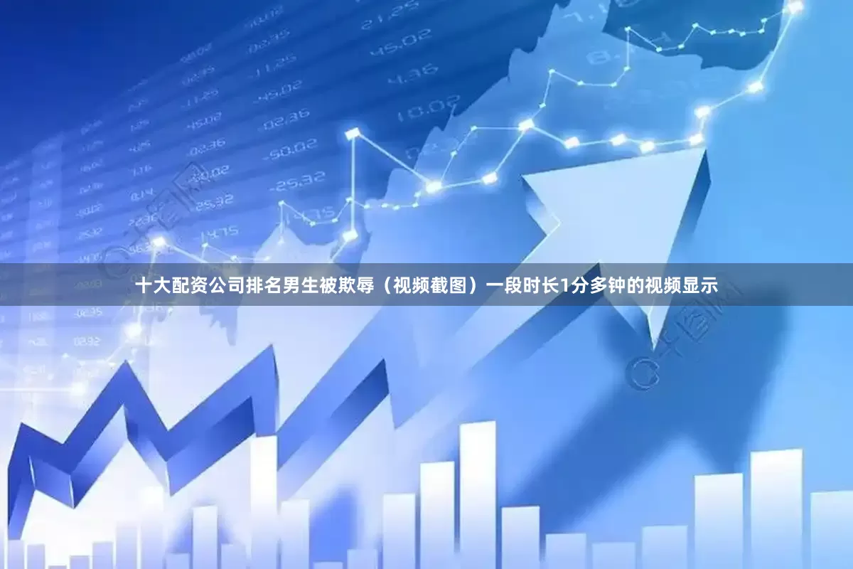 十大配资公司排名男生被欺辱（视频截图）一段时长1分多钟的视频显示