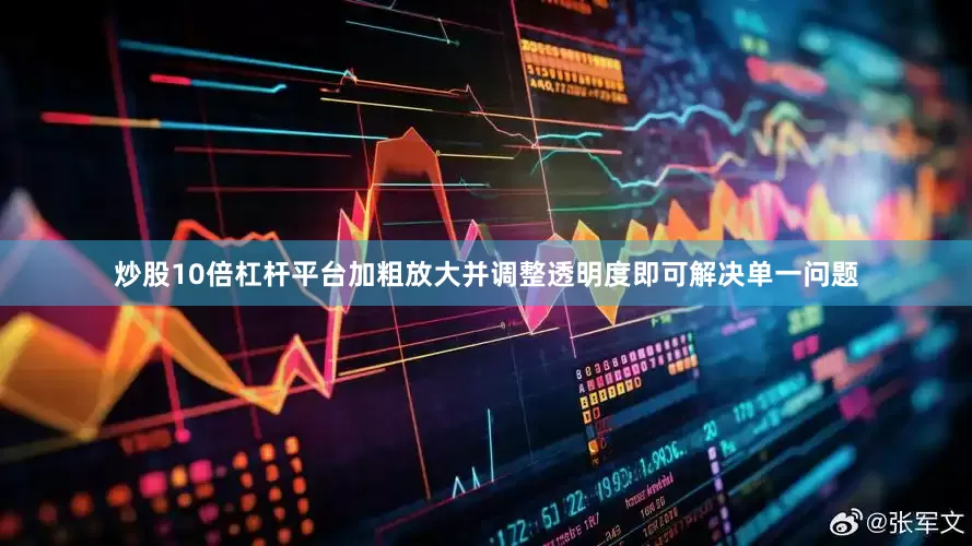 炒股10倍杠杆平台加粗放大并调整透明度即可解决单一问题