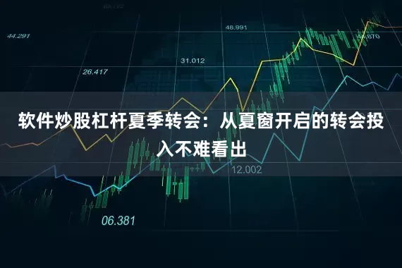 软件炒股杠杆夏季转会：从夏窗开启的转会投入不难看出