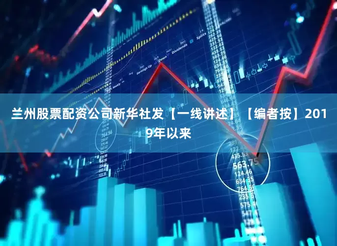 兰州股票配资公司新华社发【一线讲述】【编者按】2019年以来