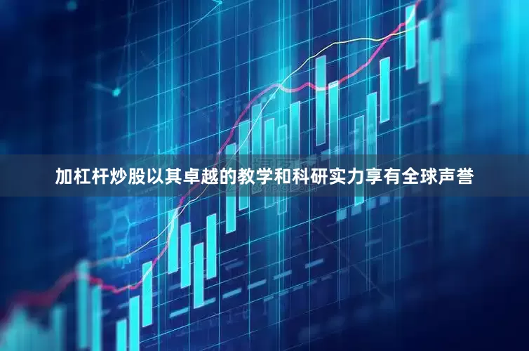 加杠杆炒股以其卓越的教学和科研实力享有全球声誉