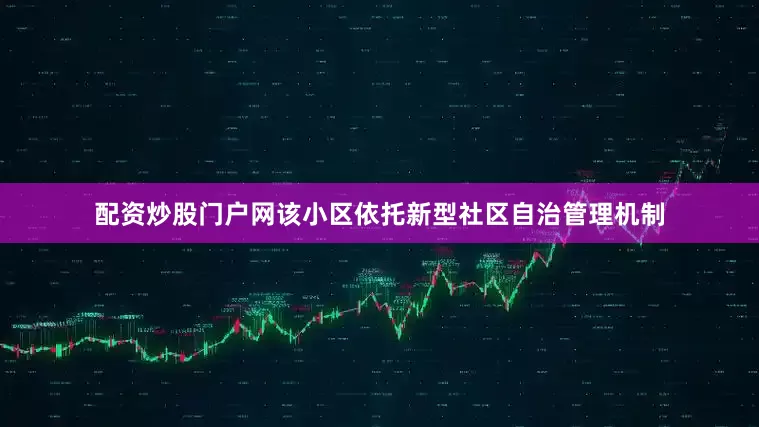 配资炒股门户网该小区依托新型社区自治管理机制