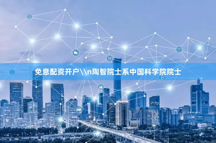 免息配资开户\n陶智院士系中国科学院院士