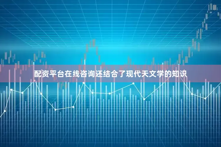 配资平台在线咨询还结合了现代天文学的知识