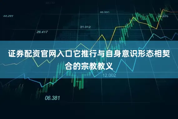 证券配资官网入口它推行与自身意识形态相契合的宗教教义