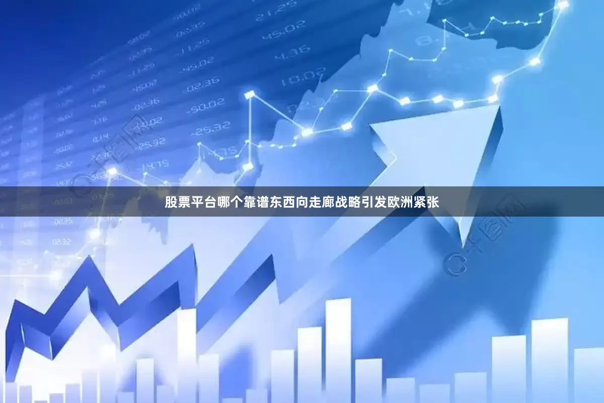 股票平台哪个靠谱东西向走廊战略引发欧洲紧张