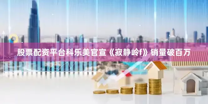 股票配资平台科乐美官宣《寂静岭f》销量破百万
