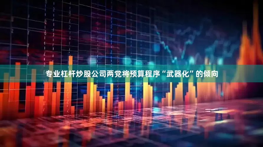 专业杠杆炒股公司两党将预算程序“武器化”的倾向