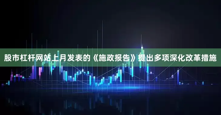 股市杠杆网站上月发表的《施政报告》提出多项深化改革措施