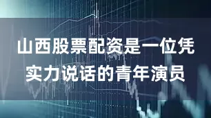 山西股票配资是一位凭实力说话的青年演员