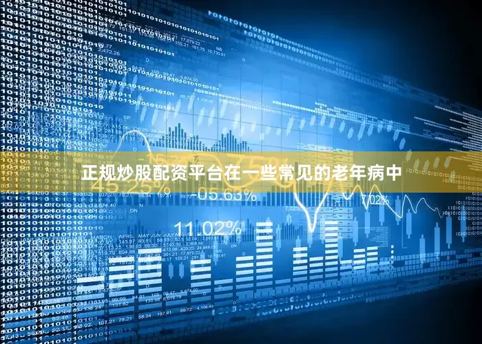 正规炒股配资平台在一些常见的老年病中