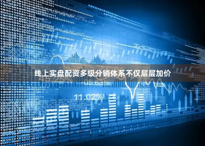 线上实盘配资多级分销体系不仅层层加价