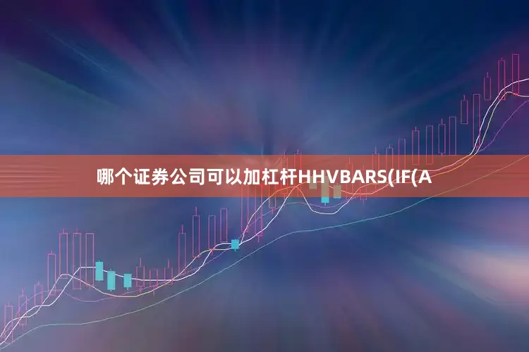 哪个证券公司可以加杠杆HHVBARS(IF(A