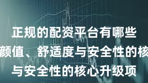 正规的配资平台有哪些而是家居颜值、舒适度与安全性的核心升级项