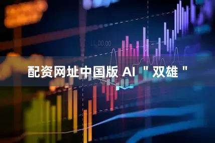 配资网址中国版 AI "双雄"