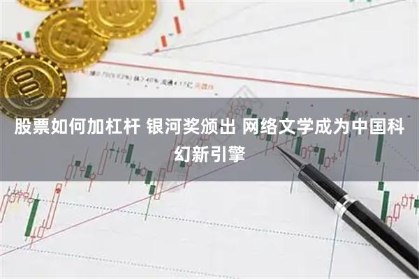 股票如何加杠杆 银河奖颁出 网络文学成为中国科幻新引擎