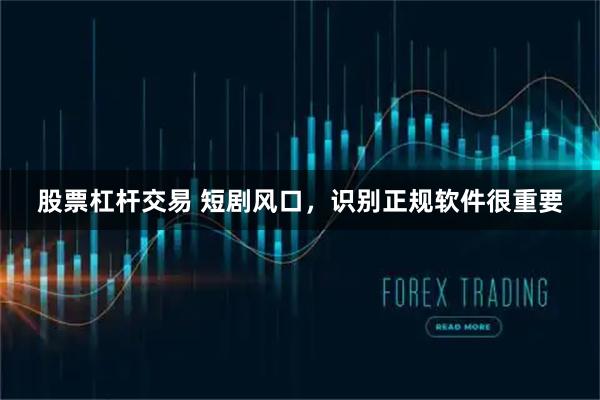 股票杠杆交易 短剧风口，识别正规软件很重要