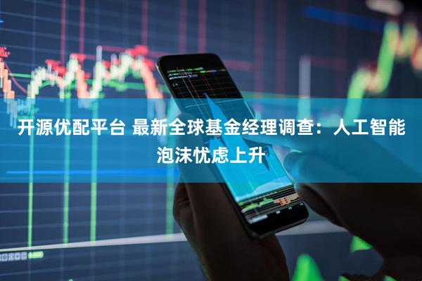 开源优配平台 最新全球基金经理调查：人工智能泡沫忧虑上升